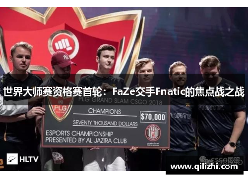 世界大师赛资格赛首轮：FaZe交手Fnatic的焦点战之战